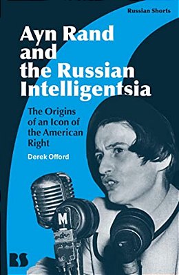 Ayn Rand And The Russian Intelligentsia: The Origins Of An Icon Of The American Right-..