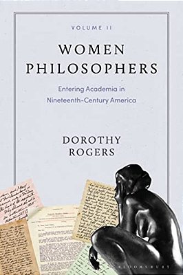 Women Philosophers Volume II: Entering Academia In Nineteenth-Century America-..