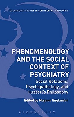 Phenomenology And The Social Context Of Psychiatry: Social Relations, Psychopathology, And Husserl's Philosophy-..