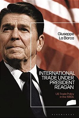 International Trade Under President Reagan: US Trade Policy In The 1980S-..