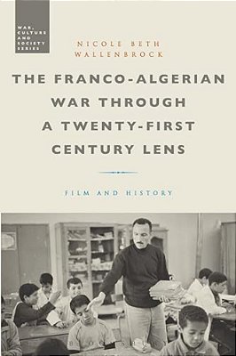 The Franco-Algerian War Through A Twenty-First Century Lens: Film And History-..