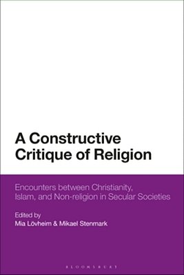A Constructive Critique Of Religion: Encounters Between Christianity, Islam, And Non-Religion In Secular Societies-..