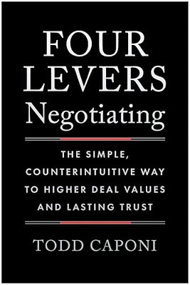 Four Levers Negotiating: The Simple, Counterintuitive Way To Higher Deal Values And Lasting Trust-..