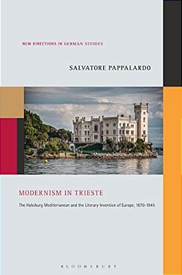 Modernism In Trieste: The Habsburg Mediterranean And The Literary Invention Of Europe, 1870-1945-..