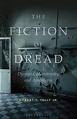 The Fiction Of Dread: Dystopia, Monstrosity, And Apocalypse-..