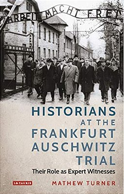 Historians At The Frankfurt Auschwitz Trial: Their Role As Expert Witnesses-..