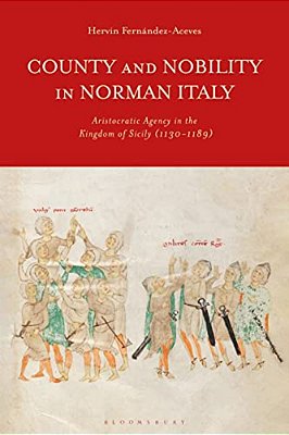 County And Nobility In Norman Italy: Aristocratic Agency In The Kingdom Of Sicily, 1130-1189-..