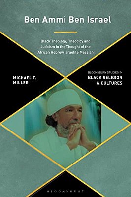 Ben Ammi Ben Israel: Black Theology, Theodicy And Judaism In The Thought Of The African Hebrew Israelite Messiah-..
