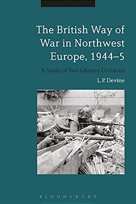 The British Way Of War In Northwest Europe, 1944-5: A Study Of Two Infantry Divisions-..