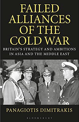 Failed Alliances Of The Cold War: Britain's Strategy And Ambitions In Asia And The Middle East-..