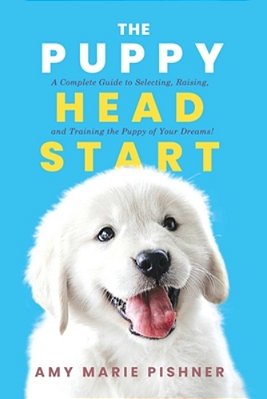 The Puppy Head Start: A Complete Guide To Selecting, Raising, And Training The Puppy Of Your Dreams!-..