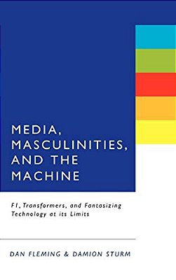 Media, Masculinities, And The Machine: F1, Transformers, And Fantasizing Technology At Its Limits-..