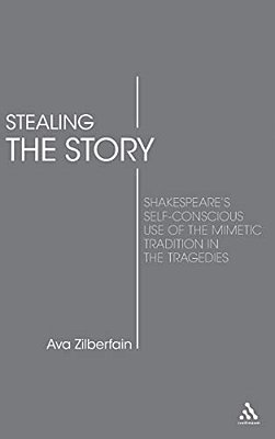 Stealing The Story: Shakespeare's Self-Conscious Use Of The Mimetic Tradition In The Tragedies-..