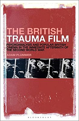 The British Trauma Film: Psychoanalysis And Popular British Cinema In The Immediate Aftermath Of The Second World War-..