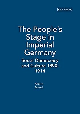 The People's Stage In Imperial Germany: Social Democracy And Culture 1890-1914-..