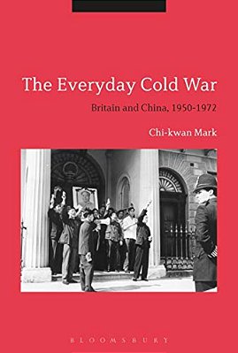 The Everyday Cold War: Britain And China, 1950-1972-..