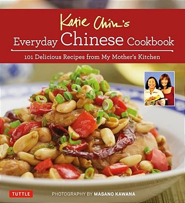 Katie Chin's Everyday Chinese Cookbook: 101 Delicious Recipes From My Mother's Kitchen-..