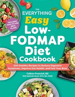 The Everything Easy Low-Fodmap Diet Cookbook: 175 Healthy Recipes To Reduce Digestive Symptoms, Improve Gut Health, And Feel Your Best-..