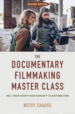 The Documentary Filmmaking Master Class (Second Edition): Tell Your Story From Concept To Distribution-..
