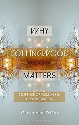 Why Collingwood Matters: A Defence Of Humanistic Understanding-..