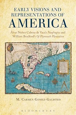 Early Visions And Representations Of America: Alvar Nunez Cabeza De Vaca's Naufragios And William Bradford's Of Plymouth Plantation-..