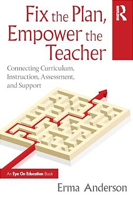 Fix The Plan, Empower The Teacher: Connecting Curriculum, Instruction, Assessment, And Support-..