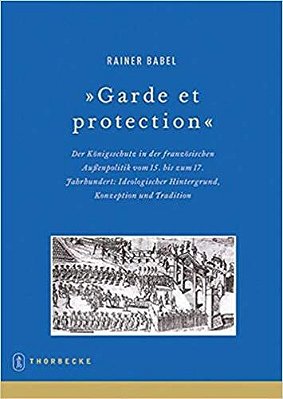 Garde Et Protection - Der Konigsschutz In Der Franzosischen Aussenpolitik Vom 15. Bis Zum 17-..