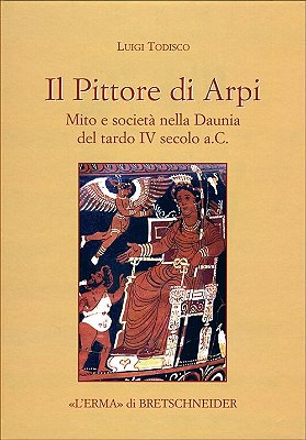 Pittore Di Arpi, Il: Mito E Società Nella Daunia Del Tardo IV Secolo A. C. -..