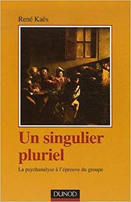 Un Singulier Pluriel, La Psychanalyse À L'Épreuve Du Groupe-..