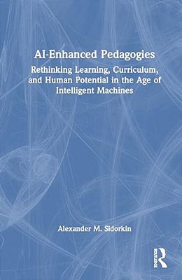 Ai-Enhanced Pedagogies: Rethinking Learning, Curriculum, And Human Potential In The Age Of Intelligent Machines-..