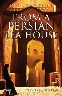 From A Persian Tea House: Travels In Old Iran-..