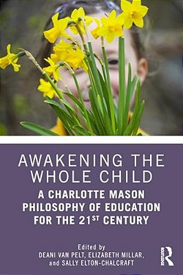 Awakening The Whole Child: A Charlotte Mason Philosophy Of Education For The 21St Century-..