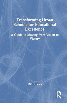 Transforming Urban Schools For Educational Excellence: A Guide To Moving From Vision To Victory-..