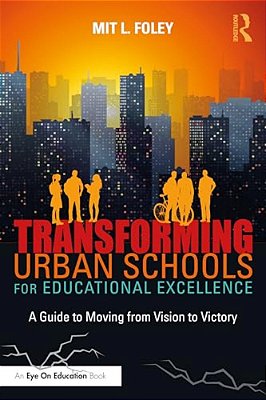 Transforming Urban Schools For Educational Excellence: A Guide To Moving From Vision To Victory-..