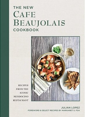 The New Cafe Beaujolais Cookbook: Recipes From The Iconic Mendocino Restaurant-..