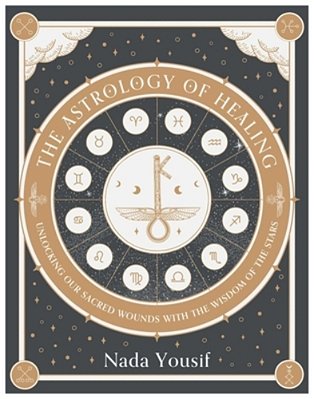 The Astrology Of Healing: Unlocking Our Sacred Wounds With The Wisdom Of The Stars-..
