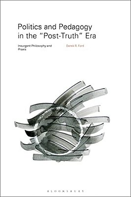 Politics And Pedagogy In The "Post-Truth" Era: Insurgent Philosophy And Praxis-..