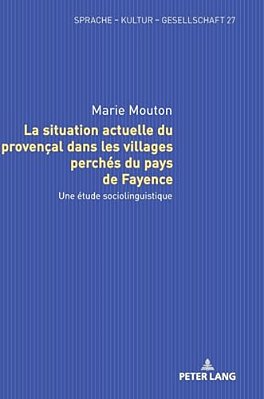 La Situation Actuelle Du Provençal Dans Les Villages Perchés Du Pays De Fayence: Une Étude Sociolinguistique-..