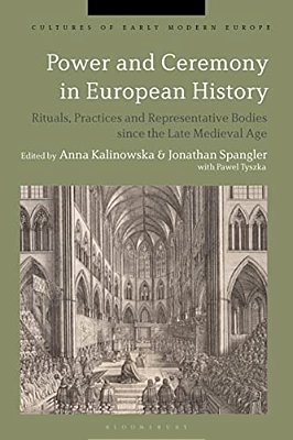 Power And Ceremony In European History: Rituals, Practices And Representative Bodies Since The Late Middle Ages-..
