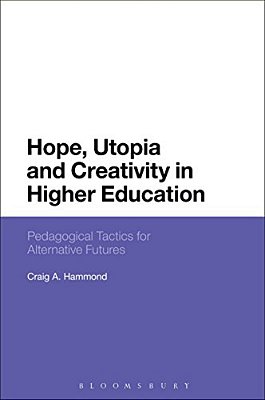 Hope, Utopia And Creativity In Higher Education: Pedagogical Tactics For Alternative Futures-..