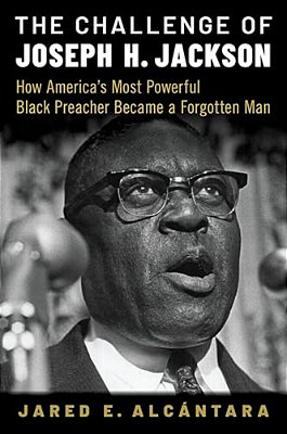 Challenge Of Joseph H. Jackson: How America's Most Powerful Black Preacher Became A Forgotten Man-..