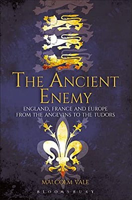 The Ancient Enemy: England, France And Europe From The Angevins To The Tudors-..