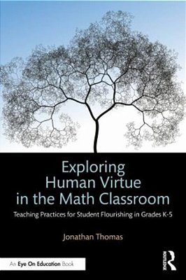 Exploring Human Virtue In The Math Classroom: Teaching Practices For Student Flourishing In Grades K-5-..
