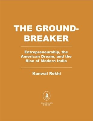 The Groundbreaker: Entrepreneurship, The American Dream, And The Rise Of Modern India-..