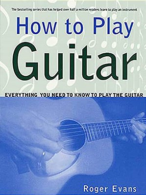 How To Play Guitar: Everything You Need To Know To Play The Guitar-..