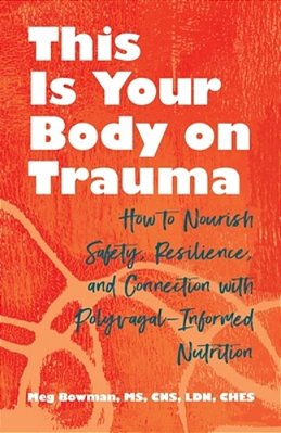 This Is Your Body On Trauma: How To Nourish Safety, Resilience, And Connection With Polyvagal-Informed Nutrition-..