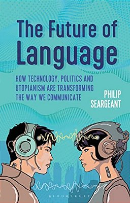 The Future Of Language: How Technology, Politics And Utopianism Are Transforming The Way We Communicate-..