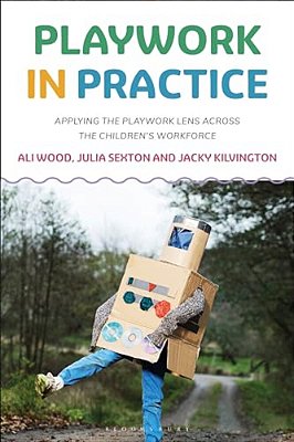 Playwork In Practice: Applying The Playwork Lens Across The Children's Workforce-..
