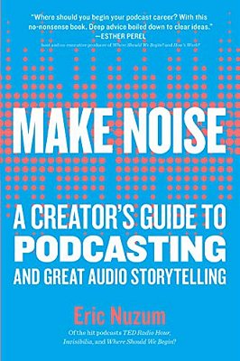 Make Noise: A Creator's Guide To Podcasting And Great Audio Storytelling-..