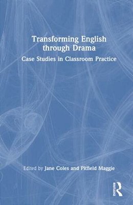 Transforming English Through Drama: Case Studies In Classroom Practice-..